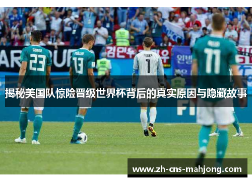揭秘美国队惊险晋级世界杯背后的真实原因与隐藏故事 揭秘美国队惊险晋级世界杯背后的真实原因与隐藏故事