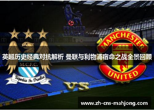 英超历史经典对抗解析 曼联与利物浦宿命之战全景回顾