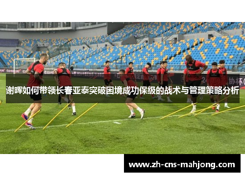 谢晖如何带领长春亚泰突破困境成功保级的战术与管理策略分析