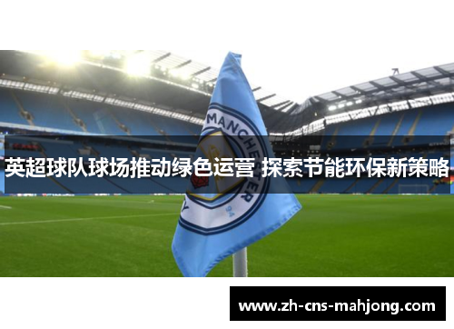 英超球队球场推动绿色运营 探索节能环保新策略
