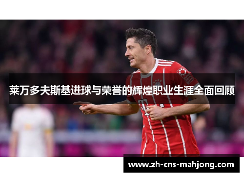 莱万多夫斯基进球与荣誉的辉煌职业生涯全面回顾