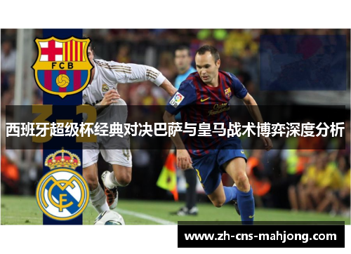 西班牙超级杯经典对决巴萨与皇马战术博弈深度分析