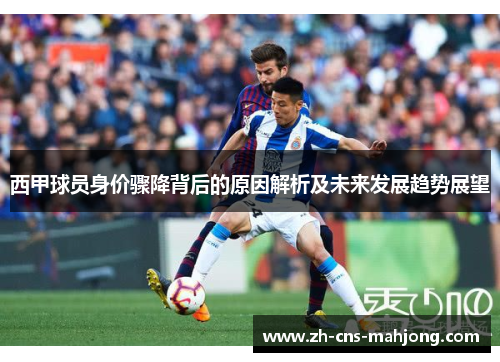 西甲球员身价骤降背后的原因解析及未来发展趋势展望