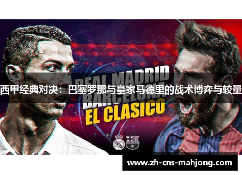 西甲经典对决：巴塞罗那与皇家马德里的战术博弈与较量