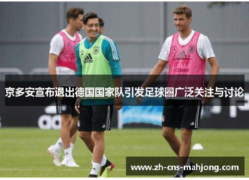 京多安宣布退出德国国家队引发足球圈广泛关注与讨论