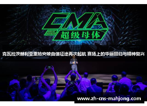 克瓦拉茨赫利亚重拾突破自信征途再次起航 赛场上的华丽回归与精神复兴