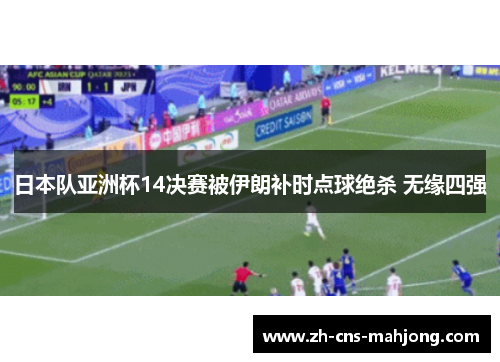 日本队亚洲杯14决赛被伊朗补时点球绝杀 无缘四强
