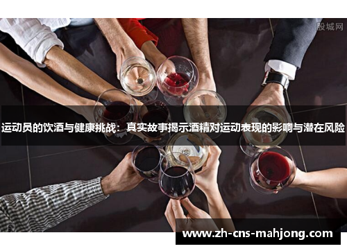 运动员的饮酒与健康挑战:真实故事揭示酒精对运动表现的影响与潜在风险 运动员的饮酒与健康挑战:真实故事揭示酒精对运动表现的影响与潜在风险