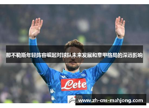 那不勒斯年轻阵容崛起对球队未来发展和意甲格局的深远影响