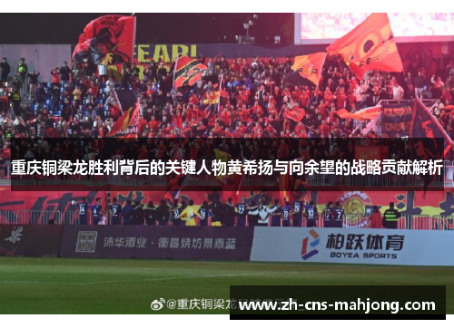 重庆铜梁龙胜利背后的关键人物黄希扬与向余望的战略贡献解析 重庆铜梁龙胜利背后的关键人物黄希扬与向余望的战略贡献解析
