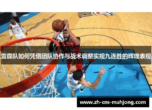 雷霆队如何凭借团队协作与战术调整实现九连胜的辉煌表现